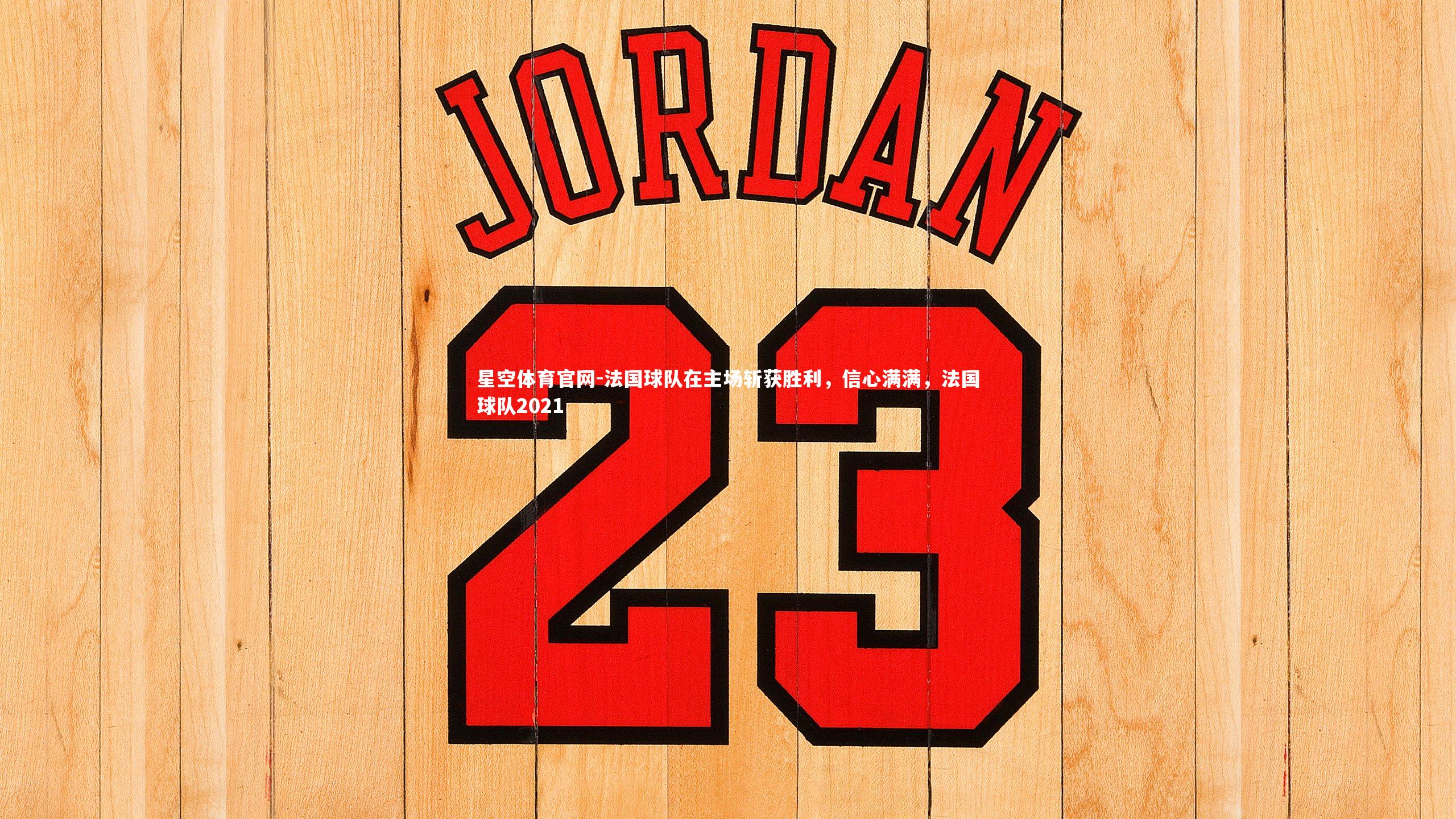 星空体育官网-法国球队在主场斩获胜利，信心满满，法国球队2021