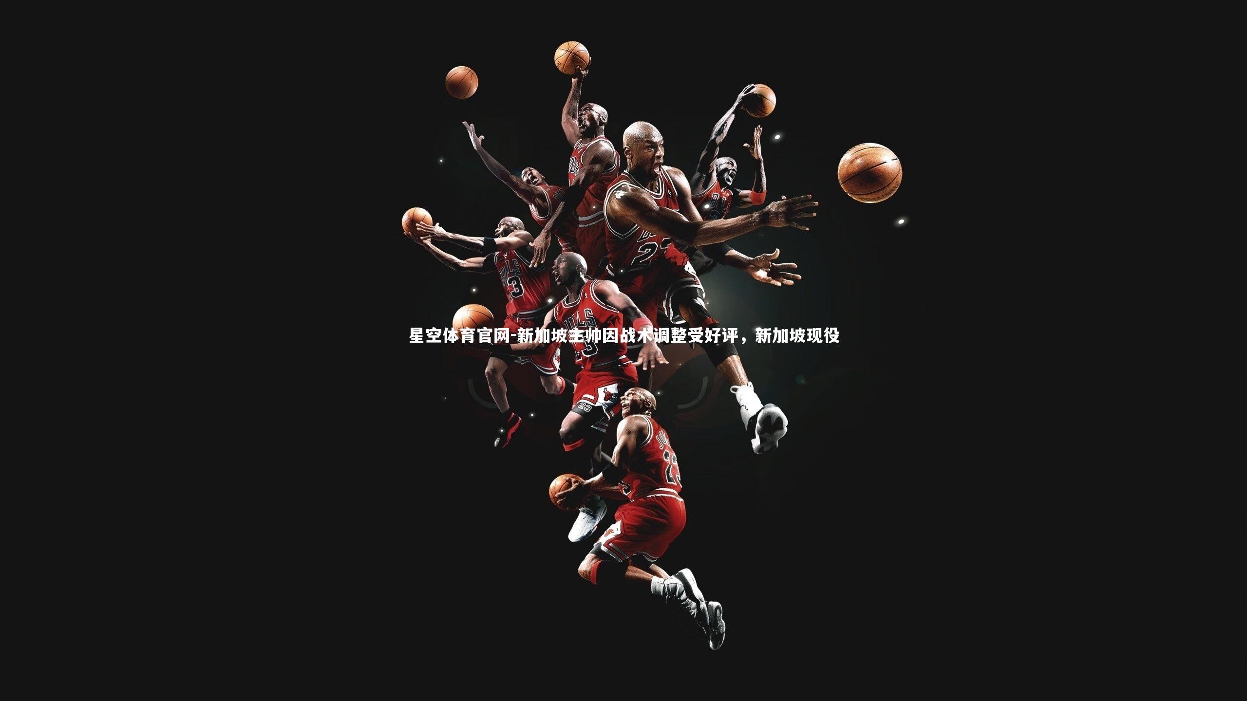 星空体育官网-新加坡主帅因战术调整受好评，新加坡现役