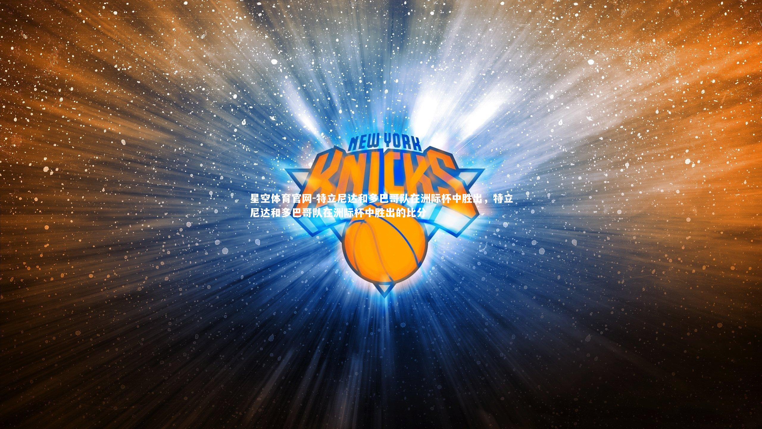 星空体育官网-特立尼达和多巴哥队在洲际杯中胜出，特立尼达和多巴哥队在洲际杯中胜出的比分