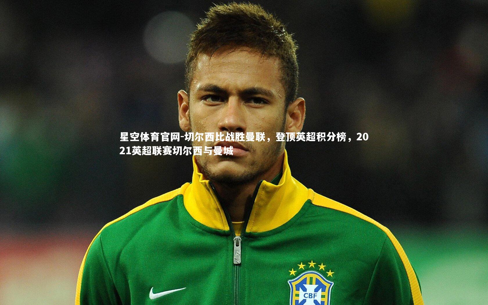 星空体育官网-切尔西比战胜曼联，登顶英超积分榜，2021英超联赛切尔西与曼城