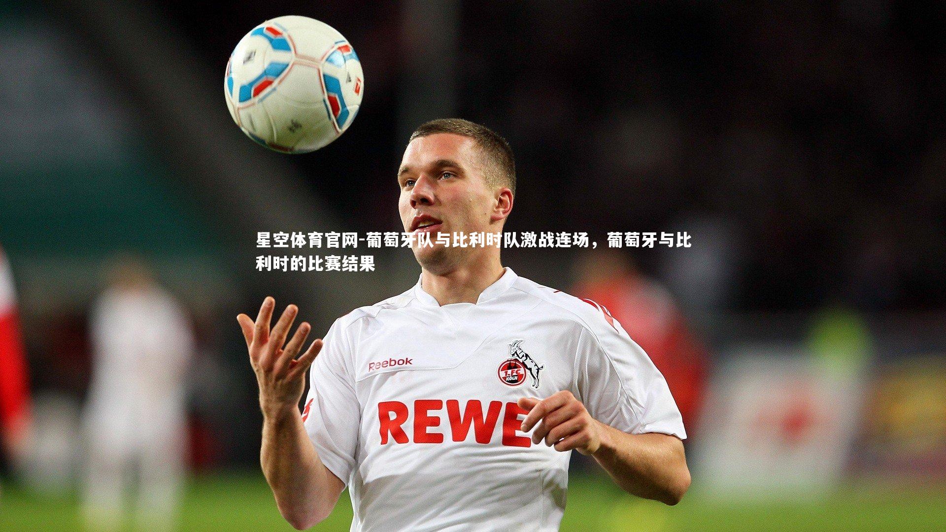 葡萄牙队与比利时队激战连场,葡萄牙与比利时的比赛结果