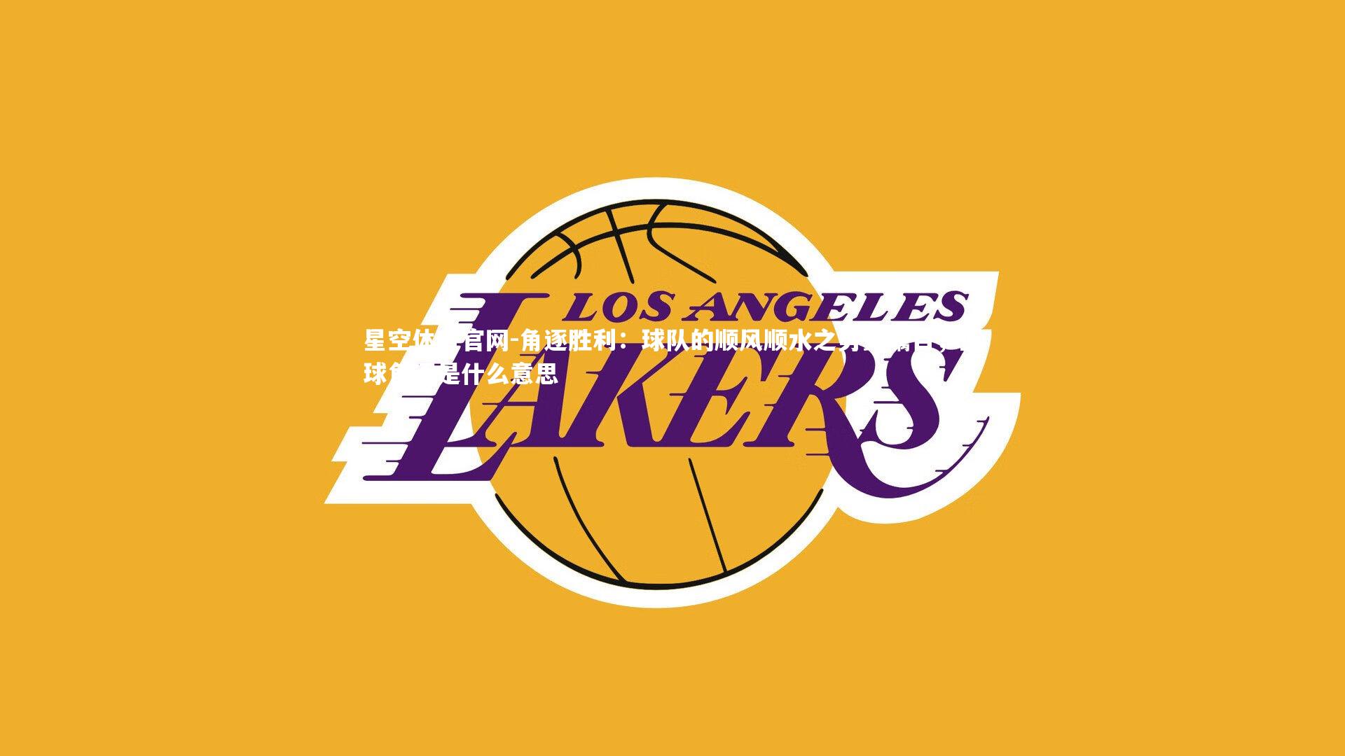 星空体育官网-角逐胜利：球队的顺风顺水之势受瞩目，篮球角逐是什么意思