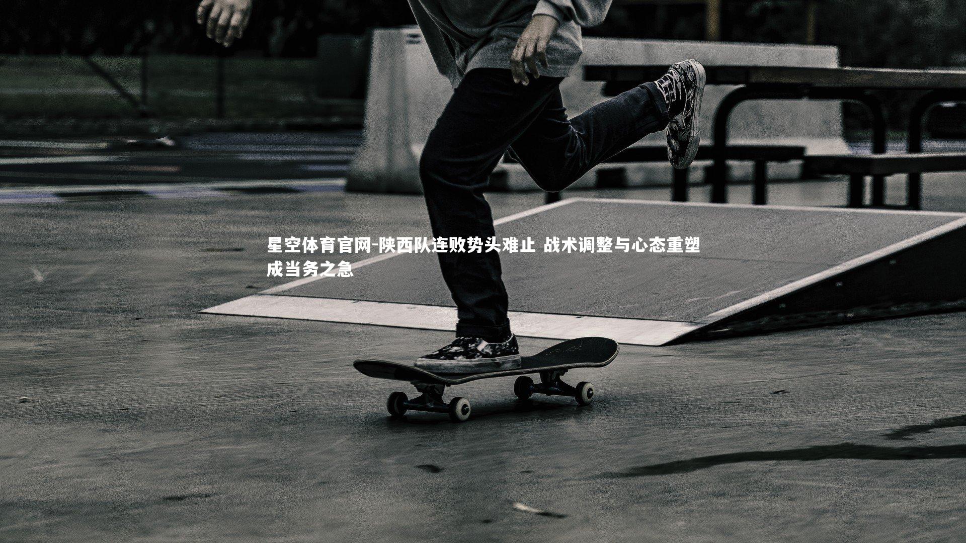 陕西队连败势头难止 战术调整与心态重塑成当务之急