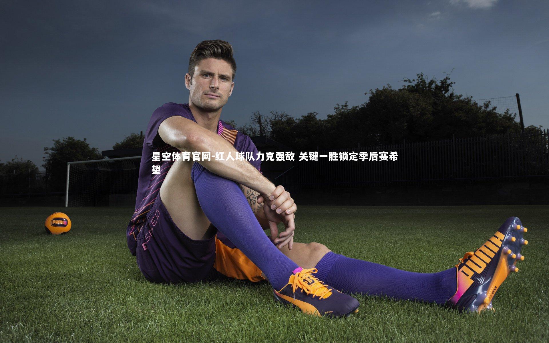 红人球队力克强敌 关键一胜锁定季后赛希望