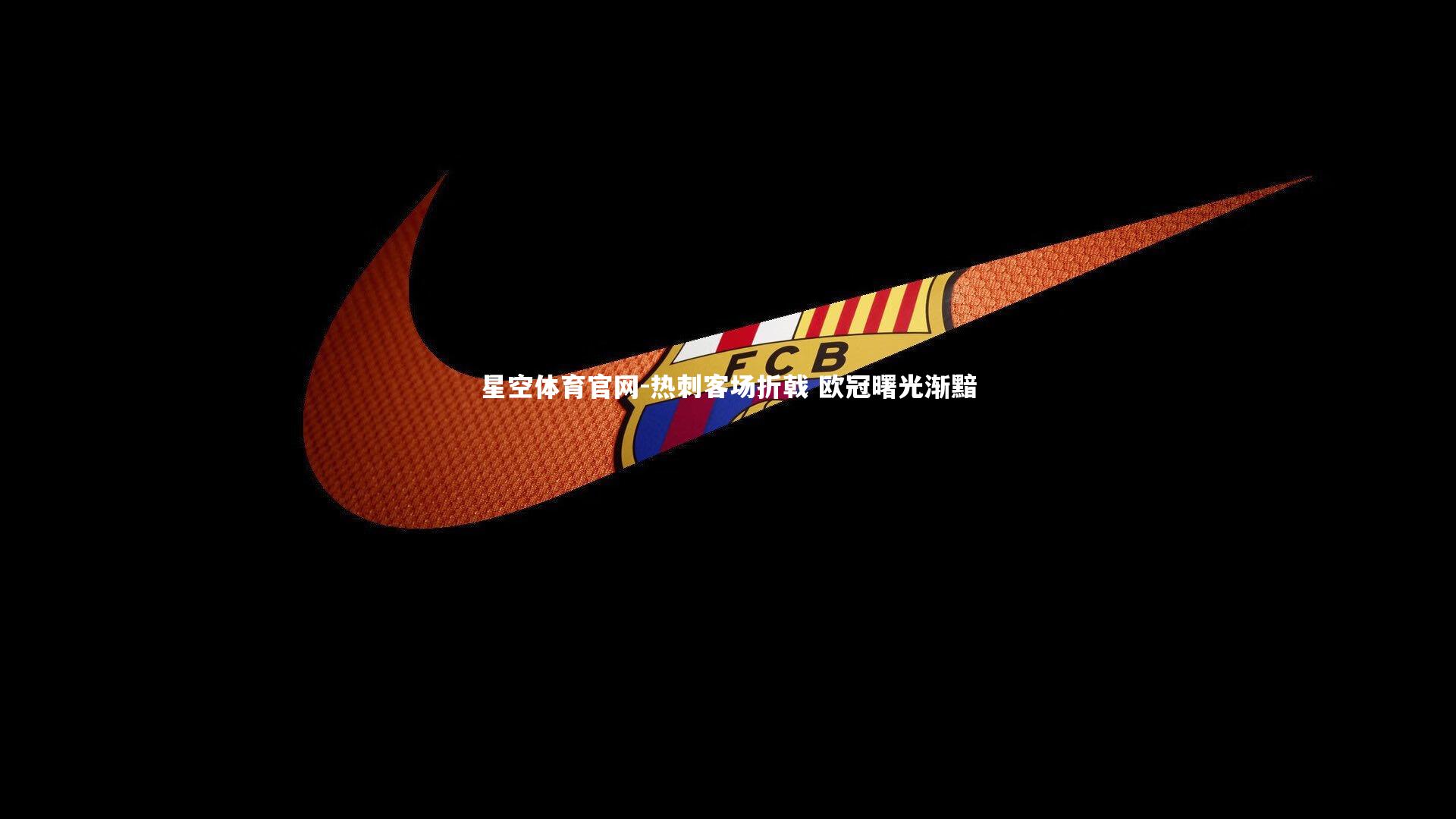 星空体育官网-热刺客场折戟 欧冠曙光渐黯