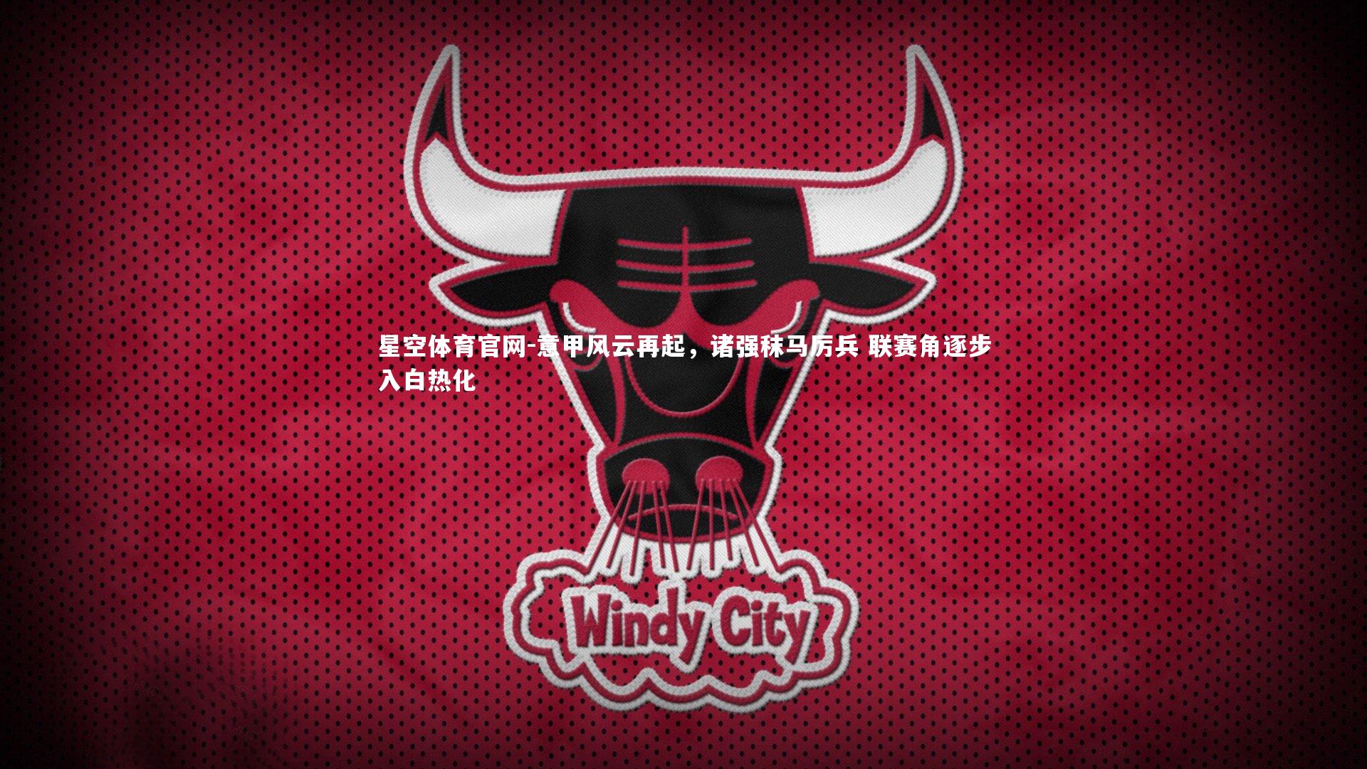 意甲风云再起，诸强秣马厉兵 联赛角逐步入白热化