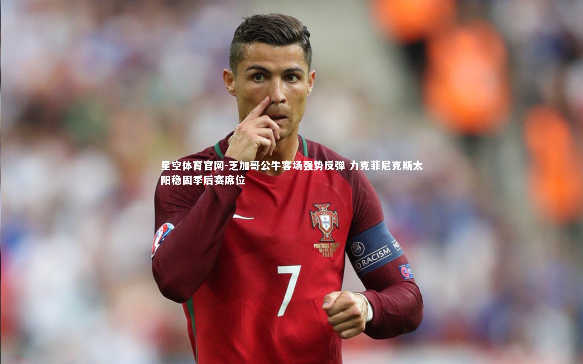 星空体育官网-芝加哥公牛客场强势反弹 力克菲尼克斯太阳稳固季后赛席位