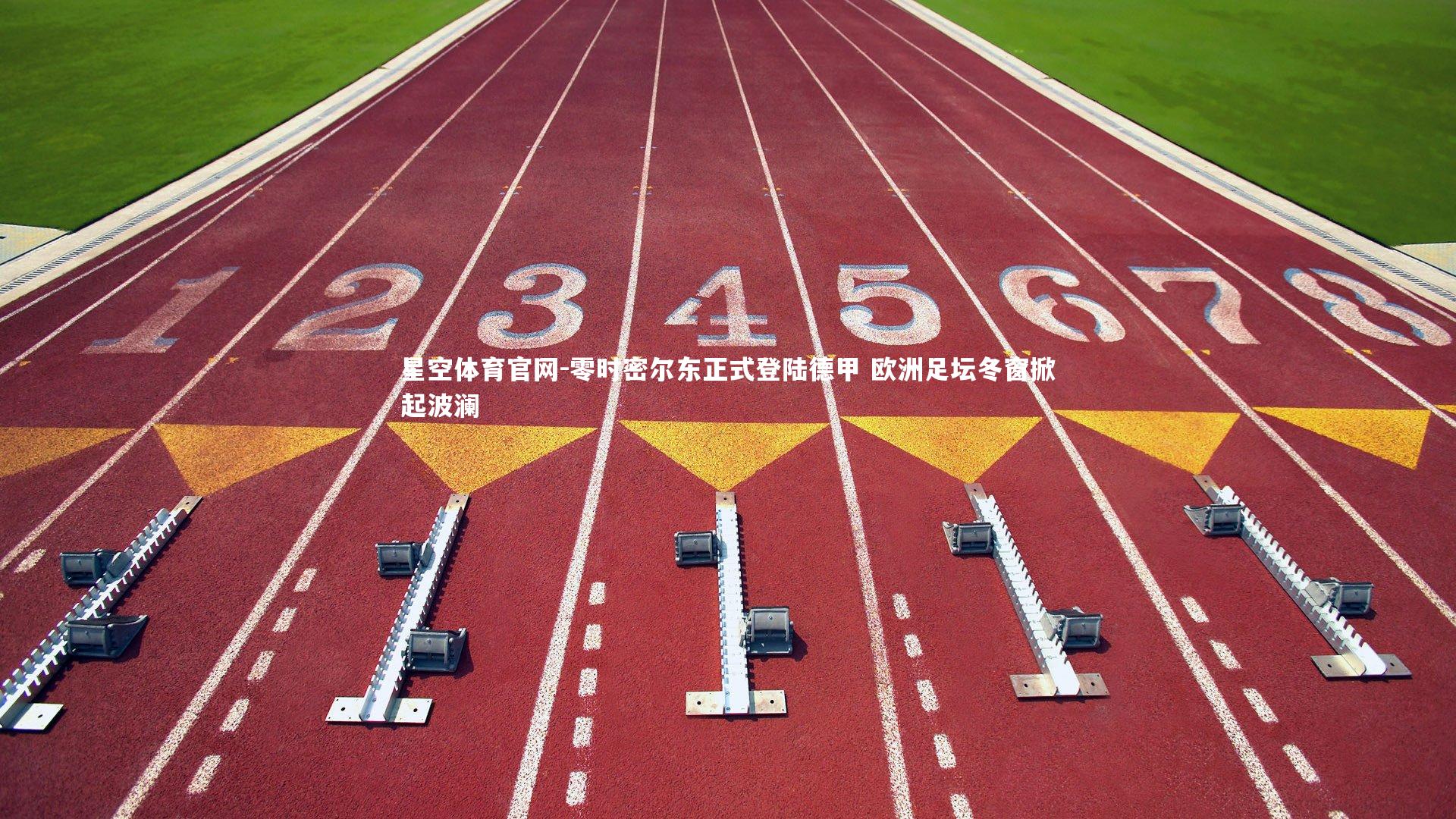 星空体育官网-零时密尔东正式登陆德甲 欧洲足坛冬窗掀起波澜