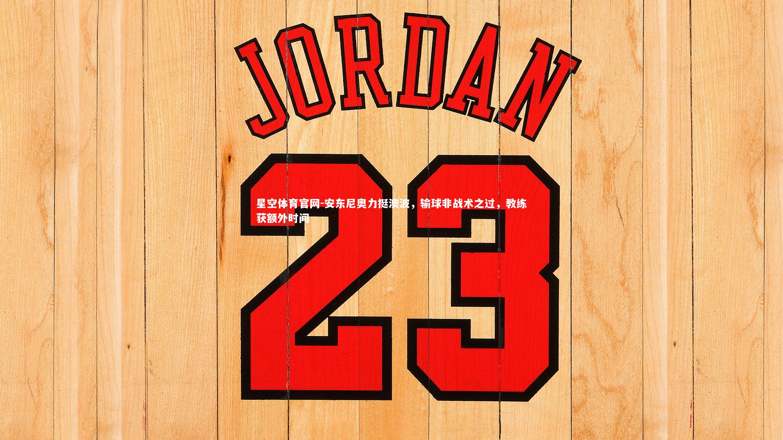 星空体育官网-安东尼奥力挺澳波，输球非战术之过，教练获额外时间