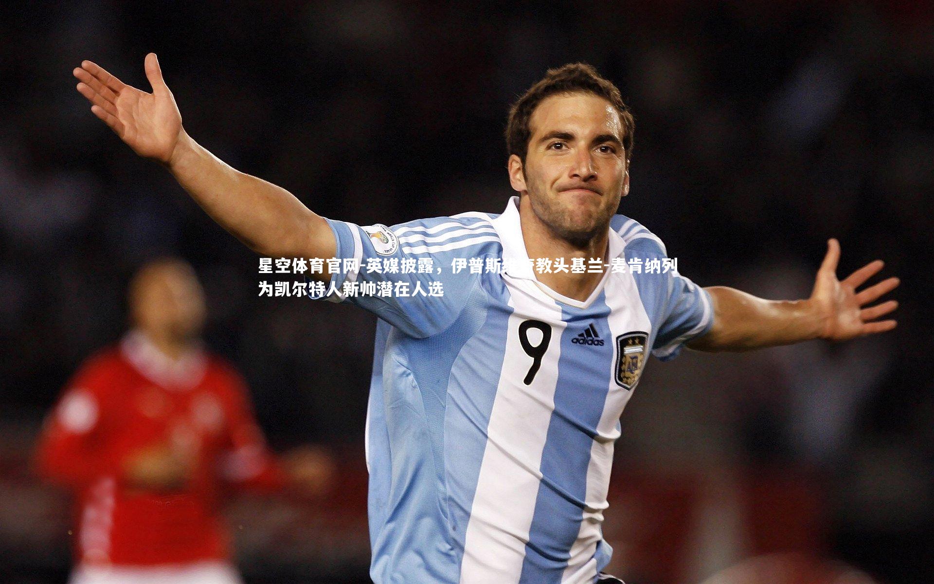 英媒披露,伊普斯维奇教头基兰-麦肯纳列为凯尔特人新帅潜在人选